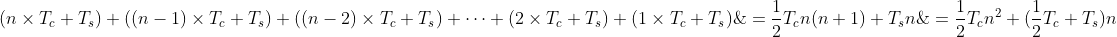 \begin{aligned}&(n\times T_c+T_s)+((n-1)\times T_c+T_s)+((n-2)\times T_c+T_s)+\cdots+(2\times T_c+T_s)+(1\times T_c+T_s)\&=\frac{1}{2}T_cn(n+1)+T_sn\&=\frac{1}{2}T_cn^2+(\frac{1}{2}T_c+T_s)n\end{aligned}
