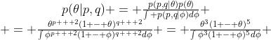 \begin{matrix}p(\theta|p,q) = \frac{p(p,q|\theta)p(\theta)}{\int p(p,q|\phi)d\phi} \\ = \frac{\theta^{p + 2}(1 - \theta)^{q + 2}}{\int\phi^{p + 2}(1 - \phi)^{q + 2}d\phi} = \frac{\theta^{3}(1 - \theta)^{5}}{\int\phi^{3}(1 - \phi)^{5}d\phi} \\\end{matrix}