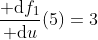 \dfrac{{\rm d}f_1}{{\rm d}u}(5)=3