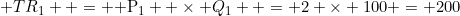 TR_1  = {\rm P}_1  \times Q_1  = 2 \times 100 = 200