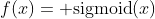 f(x)={\rm sigmoid}(x)