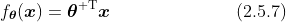 f_{\boldsymbol{\theta}}(\boldsymbol{x})=\boldsymbol{\theta}^{{\rm T}}\boldsymbol{x}\quad\quad\quad\quad\quad\quad\quad(2.5.7)