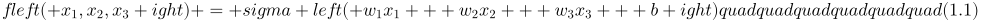 fleft( {{x_1},{x_2},{x_3}} ight) = sigma left( {{w_1}{x_1} + {w_2}{x_2} + {w_3}{x_3} + b} ight)quadquadquadquadquadquad(1.1)