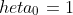 	heta_0=1