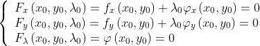 $$ \left\{ {\begin{array}{*{20}{l}} {{F_x}\left( {{x_0},{y_0},{\lambda _0}} \right) = {f_x}\left( {{x_0},{y_0}} \right) + {\lambda _0}{\varphi _x}\left( {{x_0},{y_0}} \right) = 0}\\ {{F_y}\left( {{x_0},{y_0},{\lambda _0}} \right) = {f_y}\left( {{x_0},{y_0}} \right) + {\lambda _0}{\varphi _y}\left( {{x_0},{y_0}} \right) = 0}\\ {{F_\lambda }\left( {{x_0},{y_0},{\lambda _0}} \right) = \varphi \left( {{x_0},{y_0}} \right) = 0} \end{array}} \right.
