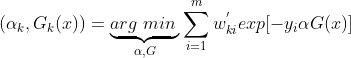 (\alpha_k, G_k(x)) = \underbrace{arg\;min\;}_{\alpha, G}\sum\limits_{i=1}^{m}w_{ki}^{'}exp[-y_i\alpha G(x)]
