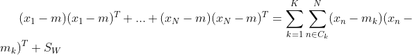(x_1-m)(x_1-m)^T+...+(x_N-m)(x_N-m)^T=\sum_{k=1}^K\sum_{n\in C_k}^N(x_n-m_k)(x_n-m_k)^T+S_W
