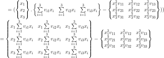 = (\left\{ \begin{matrix} x_1\\ x_2\\ x_3 \end{matrix} \right\}. \left\{ \begin{matrix} \sum\limits_{i=1}^{3}v_{i1}x_i & \sum\limits_{i=1}^{3}v_{i2}x_i & \sum\limits_{i=1}^{3}v_{i3}x_i\\ \end{matrix} \right\}- \left\{ \begin{matrix} x_1^2v_{11} & x_1^2v_{12} & x_1^2v_{13}\\ x_2^2v_{21} & x_2^2v_{22} & x_2^2v_{23}\\ x_3^2v_{31} & x_3^2v_{32} & x_3^2v_{33}\\ \end{matrix} \right\}))\\ =\left\{ \begin{matrix} x_1\sum\limits_{i=1}^{3}v_{i1}x_i & x_1\sum\limits_{i=1}^{3}v_{i2}x_i & x_1\sum\limits_{i=1}^{3}v_{i3}x_i\\ x_2\sum\limits_{i=1}^{3}v_{i1}x_i & x_2\sum\limits_{i=1}^{3}v_{i2}x_i & x_2\sum\limits_{i=1}^{3}v_{i3}x_i\\ x_3\sum\limits_{i=1}^{3}v_{i1}x_i & x_3\sum\limits_{i=1}^{3}v_{i2}x_i & x_3\sum\limits_{i=1}^{3}v_{i3}x_i\\ \end{matrix} \right\}- \left\{ \begin{matrix} x_1^2v_{11} & x_1^2v_{12} & x_1^2v_{13}\\ x_2^2v_{21} & x_2^2v_{22} & x_2^2v_{23}\\ x_3^2v_{31} & x_3^2v_{32} & x_3^2v_{33}\\ \end{matrix} \right\}