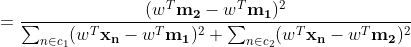 = \frac{(w^T\mathbf{m_2}-w^T\mathbf{m_1})^2}{\sum_{n\in c_1}(w^T\mathbf{x_n}-w^T\mathbf{m_1})^2+\sum_{n\in c_2}(w^T\mathbf{x_n}-w^T\mathbf{m_2})^2}