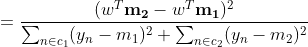 = \frac{(w^T\mathbf{m_2}-w^T\mathbf{m_1})^2}{\sum_{n\in c_1}(y_n-m_1)^2+\sum_{n\in c_2}(y_n-m_2)^2}