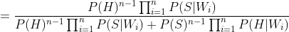 = \frac{P(H)^{n-1}\prod_{i=1}^{n}P(S|W_{i})}{P(H)^{n-1}\prod_{i=1}^{n}P(S|W_{i})+P(S)^{n-1}\prod_{i=1}^{n}P(H|W_{i})}