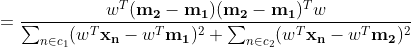 = \frac{w^T(\mathbf{m_2}-\mathbf{m_1})(\mathbf{m_2}-\mathbf{m_1})^Tw}{\sum_{n\in c_1}(w^T\mathbf{x_n}-w^T\mathbf{m_1})^2+\sum_{n\in c_2}(w^T\mathbf{x_n}-w^T\mathbf{m_2})^2}