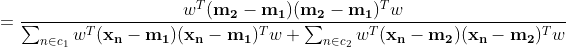= \frac{w^T(\mathbf{m_2}-\mathbf{m_1})(\mathbf{m_2}-\mathbf{m_1})^Tw}{\sum_{n\in c_1}w^T(\mathbf{x_n}-\mathbf{m_1})(\mathbf{x_n}-\mathbf{m_1})^Tw+\sum_{n\in c_2}w^T(\mathbf{x_n}-\mathbf{m_2})(\mathbf{x_n}-\mathbf{m_2})^Tw}