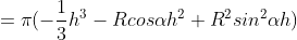 = \pi (- \frac{1}{3}h^{3}-Rcos\alpha h^{2}+R^{2}sin^{2}\alpha h)