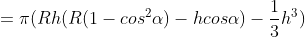 = \pi (Rh(R(1-cos^{2}\alpha ) -hcos\alpha )- \frac{1}{3}h^{3})