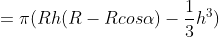 = \pi (Rh(R-Rcos\alpha )- \frac{1}{3}h^{3})
