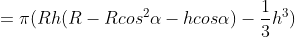 = \pi (Rh(R-Rcos^{2}\alpha -hcos\alpha )- \frac{1}{3}h^{3})