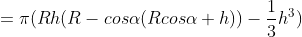 = \pi (Rh(R-cos\alpha (Rcos\alpha +h) )- \frac{1}{3}h^{3})