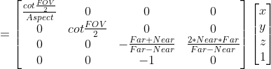 =\begin{bmatrix} \frac{cot\frac{FOV}{2}}{Aspect}&0 &0 & 0\\ 0& cot\frac{FOV}{2} & 0 & 0\\ 0& 0 & -\frac{Far+Near}{Far-Near} & \frac{2*Near*Far}{Far-Near}\\ 0& 0& -1 & 0 \end{bmatrix} \begin{bmatrix} x\\ y\\ z\\ 1 \end{bmatrix}