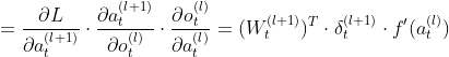 =\frac{\partial L}{\partial a^{(l+1)}_{t}}\cdot \frac{\partial a^{(l+1)}_{t}}{\partial o^{(l)}_{t}} \cdot \frac{\partial o^{(l)}_{t}}{\partial a^{(l)}_{t}}=(W^{(l+1)}_{t})^{T} \cdot \delta^{(l+1)}_{t} \cdot f'(a^{(l)}_{t})