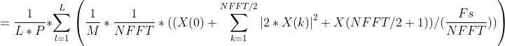=\frac{1}{L*P}*\sum_{l=1}^{L}\left ( \frac{1}{M}*\frac{1}{NFFT}*((X(0)+\sum_{k=1}^{NFFT/2}\left | 2*X(k) \right |^{2}+X(NFFT/2+1))/(\frac{Fs}{NFFT})) \right )