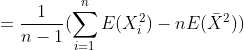 =\frac{1}{n-1}(\sum_{i=1}^{n}E(X_{i}^2)-nE(\bar{X}^{2}) )