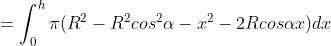 =\int_{0}^{h}\pi (R^{2}-R^{2}cos^{2}\alpha -x^{2}-2Rcos\alpha x)dx