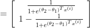 =\left[ \begin{array}{c}{\frac{1}{1+e^{\left(\theta_{2}-\theta_{1}\right)^{T} x^{(i)}}}} \\ {1-\frac{1}{1+e^{\left(\theta_{2}-\theta_{1}\right)^{T} x^{(i)}}}}\end{array}\right]