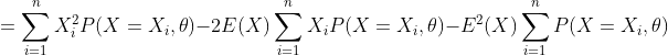 =sum _{i=1}^{n}X_{i}^{2}P(X=X_{i},	heta )-2E(X)sum _{i=1}^{n}X_{i}P(X=X_{i},	heta )-E^{2}(X)sum _{i=1}^{n}P(X=X_{i},	heta )