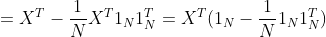 =X^T-\frac{1}{N}X^T1_N1_N^T=X^T(1_N-\frac{1}{N}1_N1_N^T)