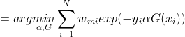 =arg\underset{\alpha ,G}{min}\sum_{i=1}^{N}\bar{w}{_{mi}}exp(-y{_{i}}\alpha G(x{_{i}}))