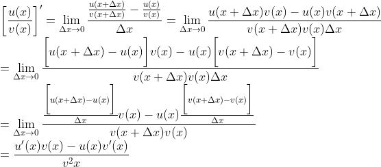 \\ \bigg[\frac{u(x)}{v(x)}\bigg]'=\lim_{\Delta x\rightarrow 0}\frac{\frac{u(x+\Delta x)}{v(x+\Delta x)}-\frac{u(x)}{v(x)}}{\Delta x}=\lim_{\Delta x\rightarrow 0}\frac{u(x+\Delta x)v(x)-u(x)v(x+\Delta x)}{v(x+\Delta x)v(x)\Delta x}\\=\lim_{\Delta x\rightarrow 0}\frac{\bigg[u(x+\Delta x)-u(x)\bigg]v(x)-u(x)\bigg[v(x+\Delta x)-v(x)\bigg]}{v(x+\Delta x)v(x)\Delta x}\\=\lim_{\Delta x\rightarrow 0}\frac{\frac{\bigg[u(x+\Delta x)-u(x)\bigg]}{\Delta x}v(x)-u(x)\frac{\bigg[v(x+\Delta x)-v(x)\bigg]}{\Delta x}}{v(x+\Delta x)v(x)}\\= \frac{u'(x)v(x)-u(x)v'(x)}{v^2{x}}