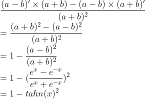 \\ \frac{(a-b)' \times (a+b) - (a-b)\times (a+b)'}{(a+b)^2} \\ = \frac{(a+b)^2 - (a-b)^2}{(a+b)^2} \\ = 1 - \frac{(a-b)^2}{(a+b)^2} \\ = 1 - (\frac{e^x-e^{-x}}{e^x+e^{-x}})^2 \\= 1 - tahn(x)^2