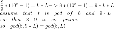 \\ \frac{8}{9}*(10^{x}-1)=k*L->8*(10^{x}-1)=9*k*L\\ assume \quad that \quad t \quad is \quad gcd \quad of \quad 8 \quad and \quad 9*L\\ we \quad that \quad 8 \quad 9 \quad is \quad co-prime.\\ so \quad gcd(8,9*L)=gcd(8,L)