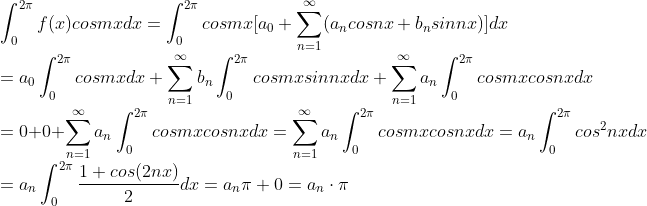 \\ \int_{0}^{2\pi}f(x)cosmxdx = \int_{0}^{2\pi}cosmx[a_0+\sum_{n=1}^{\infty }(a_ncosnx+b_nsinnx)]dx \\ =a_0\int_{0}^{2\pi}cosmxdx + \sum_{n=1}^{\infty }b_n \int_{0}^{2\pi}cosmxsinnxdx + \sum_{n=1}^{\infty }a_n \int_{0}^{2\pi}cosmxcosnxdx \\ = 0 + 0 + \sum_{n=1}^{\infty }a_n \int_{0}^{2\pi}cosmxcosnxdx= \sum_{n=1}^{\infty }a_n \int_{0}^{2\pi}cosmxcosnxdx=a_n\int_{0}^{2\pi}cos^2nxdx \\=a_n\int_{0}^{2\pi}\frac{1+cos(2nx)}{2}dx = a_n\pi + 0 = a_n\cdot \pi