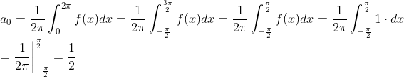 \\ a_0=\frac{1}{2\pi}\int_{0}^{2\pi}f(x)dx = \frac{1}{2\pi}\int_{-\frac{\pi}{2}}^{\frac{3\pi}{2}}f(x)dx =\frac{1}{2\pi}\int_{-\frac{\pi}{2}}^{\frac{\pi}{2}}f(x)dx = \frac{1}{2\pi}\int_{-\frac{\pi}{2}}^{\frac{\pi}{2}}1\cdot dx\\=\frac{1}{2\pi}\bigg|^{\frac{\pi}{2}}_{-\frac{\pi}{2}}=\frac{1}{2}
