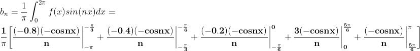 \\ b_n =\frac{1}{\pi}\int_{0}^{2\pi}f(x)sin(nx)dx=\\\mathbf{ \frac{1}{\pi}\bigg[\frac{(-0.8)(-cosnx)}{n}\bigg|^{-\frac{\pi}{3}}_{-\pi} +\frac{(-0.4)(-cosnx)}{n}\bigg|^{-\frac{\pi}{6}}_{-\frac{\pi}{3}}+\frac{(-0.2)(-cosnx)}{n}\bigg|^{0}_{-\frac{\pi}{6}}+\frac{3(-cosnx)}{n}\bigg|^{\frac{5\pi}{6}}_0 +\frac{(-cosnx)}{n}\bigg|^{\pi}_{\frac{5\pi}{6}}\bigg]}
