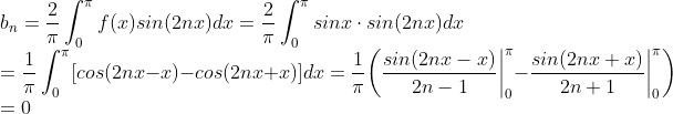 \\ b_n =\frac{2}{\pi}\int_{0}^{\pi}f(x)sin(2nx)dx=\frac{2}{\pi}\int_{0}^{\pi}sinx\cdot sin(2nx)dx\\=\frac{1}{\pi}\int_{0}^{\pi}[cos(2nx-x)-cos(2nx+x)]dx=\frac{1}{\pi}\bigg(\frac{sin(2nx-x)}{2n-1}\bigg|^{\pi}_0 - \frac{sin(2nx+x)}{2n+1}\bigg|^{\pi}_0 \bigg)\\=0