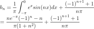 \\ b_n=\frac{1}{\pi}\int_{-\pi}^{0}e^xsin(nx)dx+\frac{​{(-1)}^{n+1} +1}{n\pi}\\=\frac{ne^{-\pi}(-1)^{n}-n}{\pi(1+n^2)}+\frac{​{(-1)}^{n+1} +1}{n\pi}