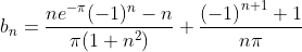 \\ b_n=\frac{ne^{-\pi}(-1)^{n}-n}{\pi(1+n^2)}+\frac{​{(-1)}^{n+1} +1}{n\pi}