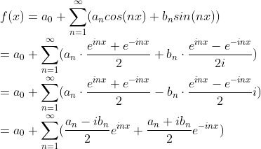 \\ f(x)=a_0 + \sum_{n = 1}^{\infty }(a_ncos(nx) + b_nsin(nx)) \\= a_0+\sum_{n = 1}^{\infty }(a_n\cdot \frac{e^{inx}+e^{-inx}}{2} + b_n\cdot \frac{e^{inx}-e^{-inx}}{2i})\\=a_0+\sum_{n = 1}^{\infty }(a_n\cdot \frac{e^{inx}+e^{-inx}}{2} - b_n\cdot \frac{e^{inx}-e^{-inx}}{2}i)\\=a_0+\sum_{n = 1}^{\infty }(\frac{a_n-ib_n}{2}e^{inx} +\frac{a_n+ib_n}{2}e^{-inx})