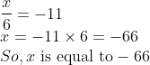 \\\frac{x}{6} = -11 \\ x = -11 \times 6 = -66 \\ So , x \text{ is equal to} -66