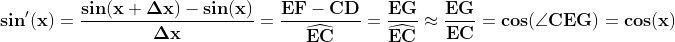 \\\mathbf{sin'(x)=\frac{sin(x+\Delta x)-sin(x)}{\Delta x}= \frac{EF-CD}{\widehat{EC}}=\frac{EG}{\widehat{EC}}\approx\frac{EG}{EC}=cos(\angle CEG)=cos(x)}