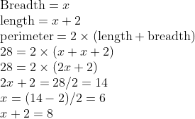 \\\text{Breadth} = x \\ \text{length} = x+2\\ \text{perimeter} = 2\times (\text{length}+\text{breadth})\\ 28 = 2\times (x+x+2)\\ 28 = 2\times (2x+2)\\ 2x+2 = 28/2 = 14\\ x = (14-2)/2=6\\ x+2 = 8
