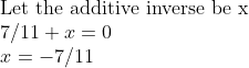 \\\text{Let the additive inverse be x } \\ 7/11+x=0 \\ x = -7/11