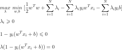 \\\underset{\lambda}{max}\ \underset{w, b}{min}\ [\frac {1}{2}w^{T}w + \sum _{i = 1}^{N}\lambda_{i} - \sum _{i = 1}^{N}\lambda_{i}y_{i}w^{T}x_{i} - \sum _{i = 1}^{N}\lambda_{i}y_{i}b]\\\\ \lambda_{i} \geqslant 0\\\\ 1 - y_{i}(w^{T}x_{i} + b) \leqslant 0\\\\ \lambda (1 - y_{i}(w^{T}x_{i} + b)) = 0