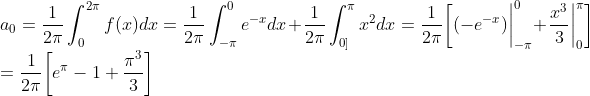 \\a_0=\frac{1}{2\pi}\int_{0}^{2\pi}f(x)dx =\frac{1}{2\pi}\int^{0}_{-\pi}e^{-x} dx +\frac{1}{2\pi} \int^{\pi}_{0]}x^2dx=\frac{1}{2\pi}\bigg[(-e^{-x})\bigg|^{0}_{-\pi}+\frac{x^3}{3}\bigg|^{\pi}_0\bigg]\\=\frac{1}{2\pi}\bigg[e^\pi - 1+\frac{\pi^3}{3}\bigg]