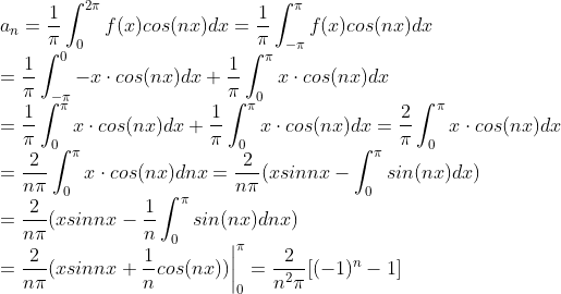 \\a_n=\frac{1}{\pi}\int_{0}^{2\pi}f(x)cos(nx)dx=\frac{1}{\pi}\int_{-\pi}^{\pi}f(x)cos(nx)dx\\=\frac{1}{\pi}\int_{-\pi}^{0}-x\cdot cos(nx)dx+\frac{1}{\pi}\int_{0}^{\pi}x\cdot cos(nx)dx\\=\frac{1}{\pi}\int_{0}^{\pi}x\cdot cos(nx)dx + \frac{1}{\pi}\int_{0}^{\pi}x\cdot cos(nx)dx=\frac{2}{\pi}\int_{0}^{\pi}x\cdot cos(nx)dx\\=\frac{2}{n\pi}\int_{0}^{\pi}x\cdot cos(nx)dnx=\frac{2}{n\pi}(xsinnx -\int_{0}^{\pi}sin(nx)dx )\\= \frac{2}{n\pi}(xsinnx -\frac{1}{n}\int_{0}^{\pi}sin(nx)dnx )\\= \frac{2}{n\pi}(xsinnx +\frac{1}{n}cos(nx) )\bigg|^{\pi}_{0}=\frac{2}{n^2\pi}[(-1)^n -1]
