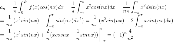\\a_n=\frac{1}{\pi}\int_{0}^{2\pi}f(x)cos(nx)dx=\frac{1}{\pi}\int_{-\pi}^{\pi}x^2cos(nx)dx=\frac{1}{n\pi}\int_{-\pi}^{\pi}x^2dsin(nx)\\=\frac{1}{n\pi}(x^2sin(nx)-\int_{-\pi}^{\pi}sin(nx)dx^2)=\frac{1}{n\pi}(x^2sin(nx)-2\int_{-\pi}^{\pi}xsin(nx)dx)\\=\frac{1}{n\pi}(x^2sin(nx)+\frac{2}{n}(xcosnx-\frac{1}{n}sinnx))\bigg|^{\pi}_{-\pi}=(-1)^n\frac{4}{n^2}