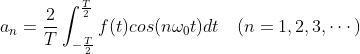 \\a_n=\frac{2}{T}\int^{\frac{T}{2}}_{-\frac{T}{2}}f(t)cos(n\omega_0 t)dt \quad(n=1,2, 3,\cdots)